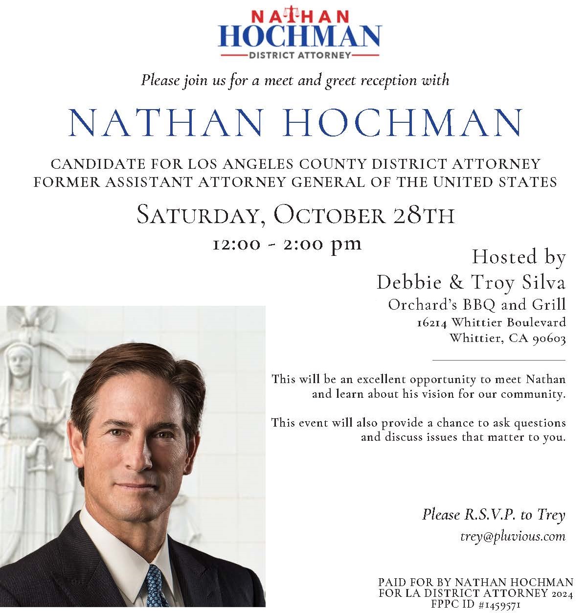 Please join us for a meet and greet reception with Nathan Hochman, the leading candidate for Los Angeles County District Attorney. Saturday, October 28th 12:00 - 2:00 pm Orchard’s BBQ and Grill 16214 Whittier Boulevard Whittier, CA 90603